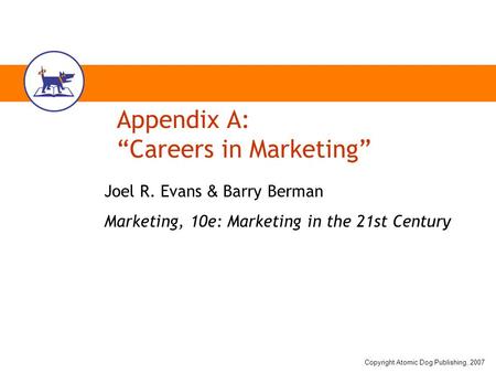 Copyright Atomic Dog Publishing, 2007 Appendix A: “Careers in Marketing” Joel R. Evans & Barry Berman Marketing, 10e: Marketing in the 21st Century.