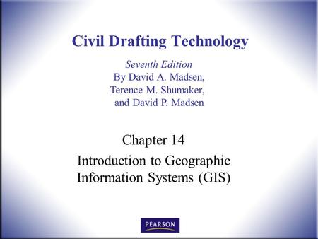 Seventh Edition By David A. Madsen, Terence M. Shumaker, and David P. Madsen Civil Drafting Technology Chapter 14 Introduction to Geographic Information.