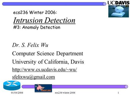 01/04/2006ecs236 winter 20061 Intrusion Detection ecs236 Winter 2006: Intrusion Detection #3: Anomaly Detection Dr. S. Felix Wu Computer Science Department.