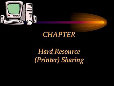 CHAPTER Hard Resource (Printer) Sharing. Chapter Objectives Explain the concept of sharing a hard resource Present the step-by-step process of placing.