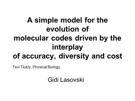 A simple model for the evolution of molecular codes driven by the interplay of accuracy, diversity and cost Tsvi Tlusty, Physical Biology Gidi Lasovski.