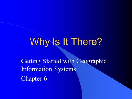 Why Is It There? Getting Started with Geographic Information Systems Chapter 6.