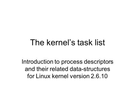 The kernel’s task list Introduction to process descriptors and their related data-structures for Linux kernel version 2.6.10.