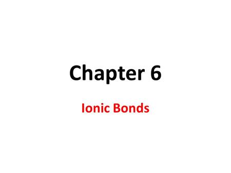 Chapter 6 Ionic Bonds.