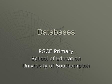 Databases PGCE Primary School of Education University of Southampton.