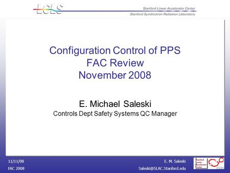 E. M. Saleski FAC 11/11/08 Configuration Control of PPS FAC Review November 2008 E. Michael Saleski Controls Dept Safety.