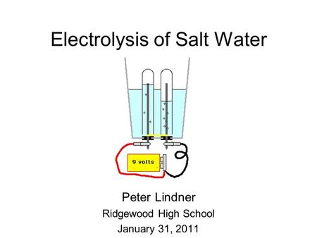 Electrolysis of Salt Water Peter Lindner Ridgewood High School January 31, 2011.