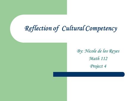 Reflection of Cultural Competency By: Nicole de los Reyes Math 112 Project 4.