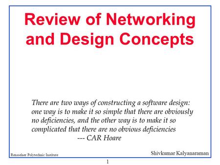 Shivkumar Kalyanaraman Rensselaer Polytechnic Institute 1 Review of Networking and Design Concepts There are two ways of constructing a software design:
