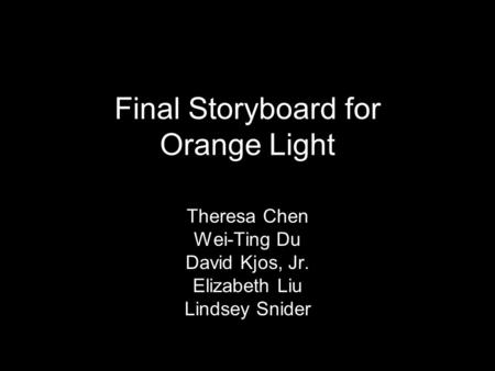 Final Storyboard for Orange Light Theresa Chen Wei-Ting Du David Kjos, Jr. Elizabeth Liu Lindsey Snider.