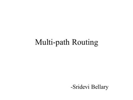 Multi-path Routing -Sridevi Bellary. Introduction Multipath routing is an alternative to single shortest path routing to distribute and alleviate congestion.