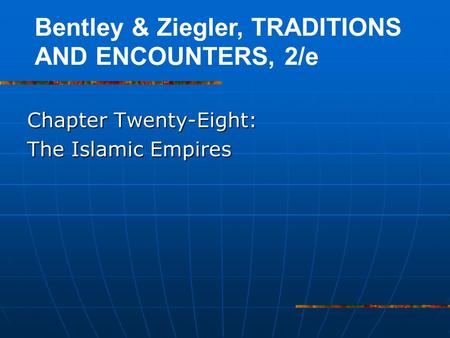Chapter Twenty-Eight: The Islamic Empires Bentley & Ziegler, TRADITIONS AND ENCOUNTERS, 2/e.