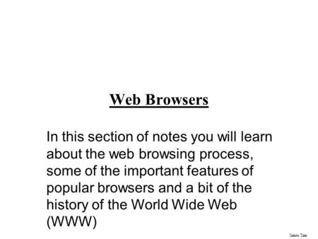 James Tam Web Browsers In this section of notes you will learn about the web browsing process, some of the important features of popular browsers and a.