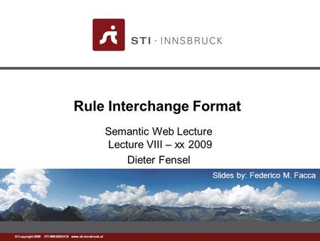 Www.sti-innsbruck.at © Copyright 2008 STI INNSBRUCK www.sti-innsbruck.at Rule Interchange Format Semantic Web Lecture Lecture VIII – xx 2009 Dieter Fensel.