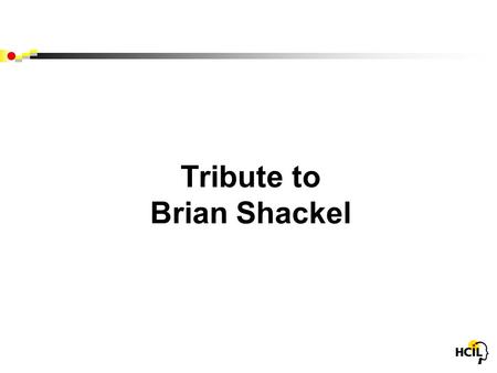 Tribute to Brian Shackel. Brian Shackel (1927-2007) HCII - Honolulu 1987 INTERACT - London 1984.