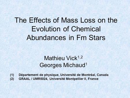 The Effects of Mass Loss on the Evolution of Chemical Abundances in Fm Stars Mathieu Vick 1,2 Georges Michaud 1 (1)Département de physique, Université.