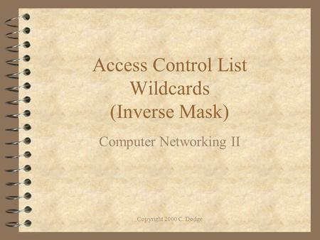Copyright 2000 C. Dodge Access Control List Wildcards (Inverse Mask) Computer Networking II.