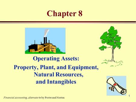 1 Chapter 8 Operating Assets: Property, Plant, and Equipment, Natural Resources, and Intangibles Financial Accounting, Alternate 4e by Porter and Norton.