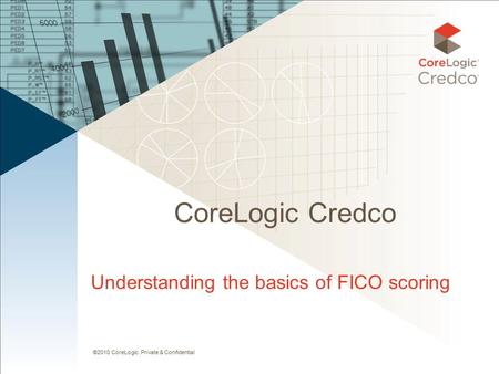 ©2010 CoreLogic. Private & Confidential CoreLogic Credco Understanding the basics of FICO scoring.