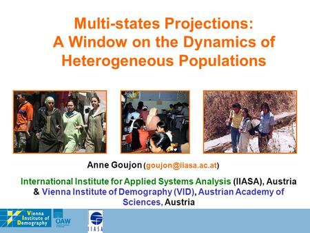 Anne Goujon (goujon@iiasa.ac.at) Multi-states Projections: A Window on the Dynamics of Heterogeneous Populations Anne Goujon (goujon@iiasa.ac.at) International.