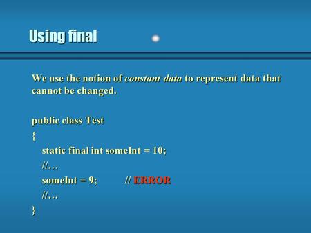 Using final We use the notion of constant data to represent data that cannot be changed. public class Test { static final int someInt = 10; static final.