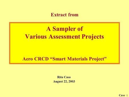 Caso 1 A Sampler of Various Assessment Projects Aero CRCD “Smart Materials Project” Rita Caso August 22, 2003 Extract from.