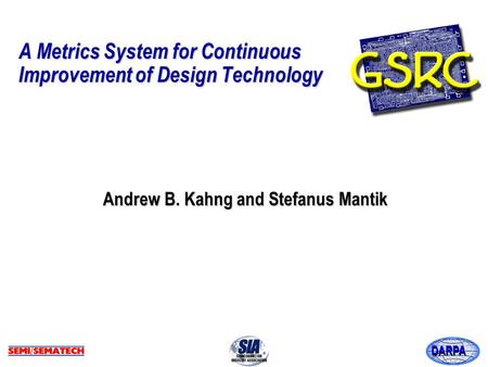 DARPA A Metrics System for Continuous Improvement of Design Technology Andrew B. Kahng and Stefanus Mantik.