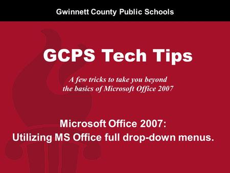 Gwinnett County Public Schools A few tricks to take you beyond the basics of Microsoft Office 2007 Microsoft Office 2007: Utilizing MS Office full drop-down.