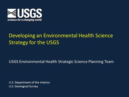 Developing an Environmental Health Science Strategy for the USGS U.S. Department of the Interior U.S. Geological Survey USGS Environmental Health Strategic.