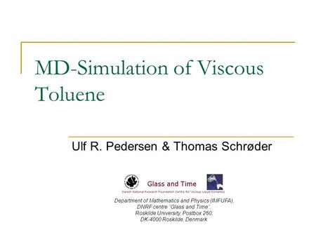 MD-Simulation of Viscous Toluene Ulf R. Pedersen & Thomas Schrøder Department of Mathematics and Physics (IMFUFA), DNRF centre ”Glass and Time”, Roskilde.