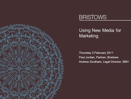 Using New Media for Marketing Thursday 3 February 2011 Paul Jordan, Partner, Bristows Andrew Southam, Legal Director, BBH.