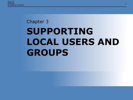 11 SUPPORTING LOCAL USERS AND GROUPS Chapter 3. Chapter 3: Supporting Local Users and Groups2 SUPPORTING LOCAL USERS AND GROUPS  Explain the difference.