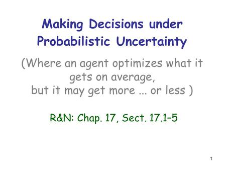 Making Decisions under Probabilistic Uncertainty (Where an agent optimizes what it gets on average, but it may get more... or less ) R&N: Chap. 17, Sect.