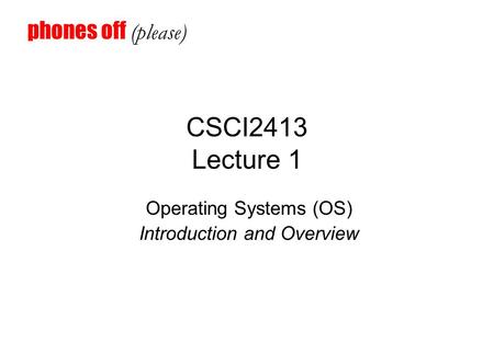 CSCI2413 Lecture 1 Operating Systems (OS) Introduction and Overview phones off (please)