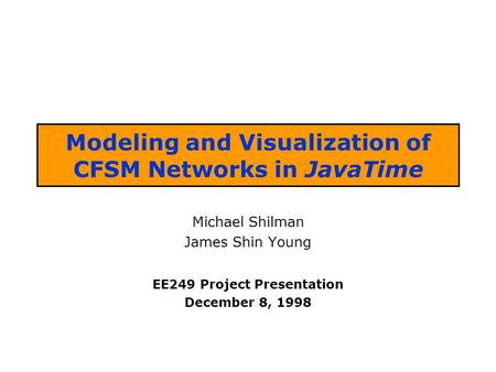 Modeling and Visualization of CFSM Networks in JavaTime Michael Shilman James Shin Young EE249 Project Presentation December 8, 1998.