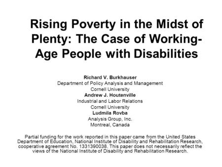 Rising Poverty in the Midst of Plenty: The Case of Working- Age People with Disabilities Richard V. Burkhauser Department of Policy Analysis and Management.