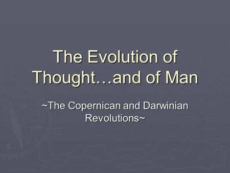 The Evolution of Thought…and of Man ~The Copernican and Darwinian Revolutions~