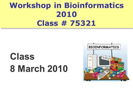Workshop in Bioinformatics 2010 Class # 75321 Class 8 March 2010.