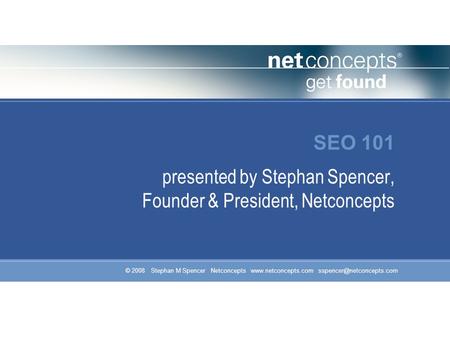© 2008 Stephan M Spencer Netconcepts  SEO 101 presented by Stephan Spencer, Founder & President, Netconcepts.