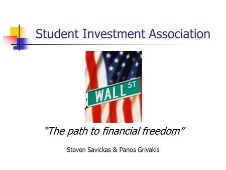 Student Investment Association “The path to financial freedom” Steven Savickas & Panos Grivakis.