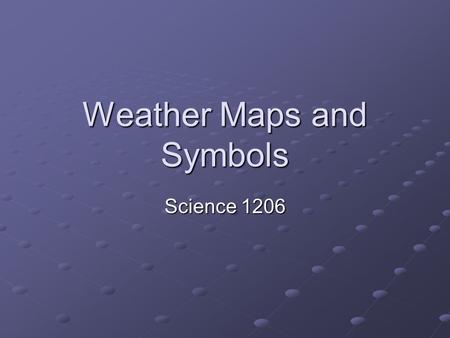 Weather Maps and Symbols Science 1206. Lesson Objectives to understand how meteorological data is collected and how the data is used to predict future.