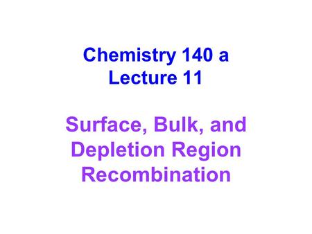 Chemistry 140 a Lecture 11 Surface, Bulk, and Depletion Region Recombination.