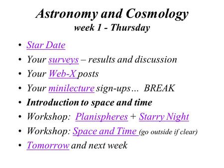 Astronomy and Cosmology week 1 - Thursday Star Date Your surveys – results and discussionsurveys Your Web-X postsWeb-X Your minilecture sign-ups… BREAKminilecture.