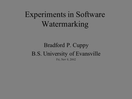 Experiments in Software Watermarking Bradford P. Cuppy B.S. University of Evansville Fri, Nov 8, 2002.