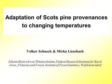 Adaptation of Scots pine provenances to changing temperatures Volker Schneck & Mirko Liesebach Johann Heinrich von Thünen-Institut, Federal Research Institute.