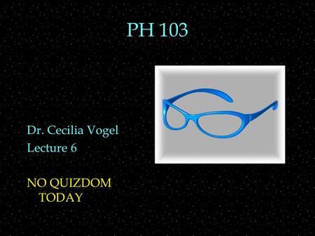 PH 103 Dr. Cecilia Vogel Lecture 6 NO QUIZDOM TODAY.