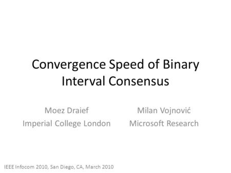 Convergence Speed of Binary Interval Consensus Moez Draief Imperial College London Milan Vojnović Microsoft Research IEEE Infocom 2010, San Diego, CA,