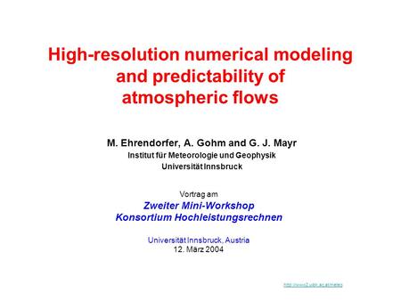 High-resolution numerical modeling and predictability of atmospheric flows M. Ehrendorfer, A. Gohm and G. J. Mayr Institut für Meteorologie und Geophysik.