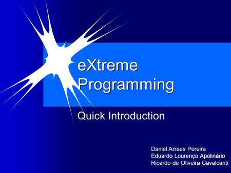 EXtreme Programming Quick Introduction Daniel Arraes Pereira Eduardo Lourenço Apolinário Ricardo de Oliveira Cavalcanti.