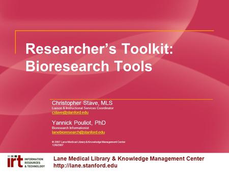 Lane Medical Library & Knowledge Management Center  Researcher’s Toolkit: Bioresearch Tools Christopher Stave, MLS Liaison & Instructional.